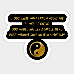 If You Knew What I Know About The Power of Giving, You Would Not Let a Single Meal Pass Without Sharing It In Some Way. Sticker